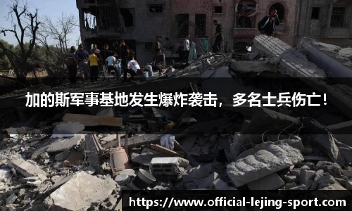 加的斯军事基地发生爆炸袭击，多名士兵伤亡！