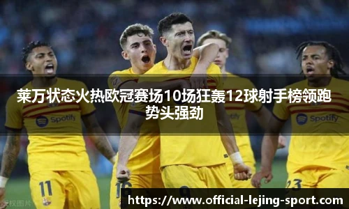 莱万状态火热欧冠赛场10场狂轰12球射手榜领跑势头强劲