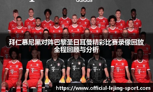 拜仁慕尼黑对阵巴黎圣日耳曼精彩比赛录像回放全程回顾与分析