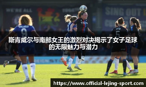 斯青威尔与南部女王的激烈对决揭示了女子足球的无限魅力与潜力