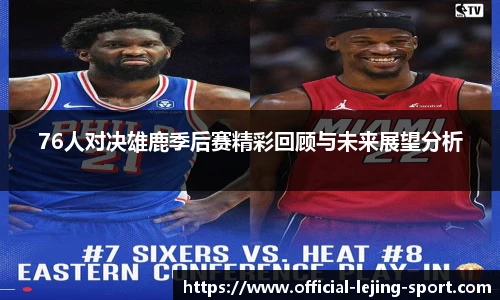 76人对决雄鹿季后赛精彩回顾与未来展望分析