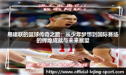 易建联的篮球传奇之路：从少年梦想到国际赛场的辉煌成就与未来展望