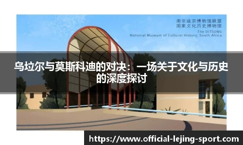 乌垃尔与莫斯科迪的对决：一场关于文化与历史的深度探讨