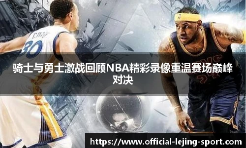 骑士与勇士激战回顾NBA精彩录像重温赛场巅峰对决